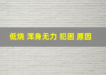 低烧 浑身无力 犯困 原因